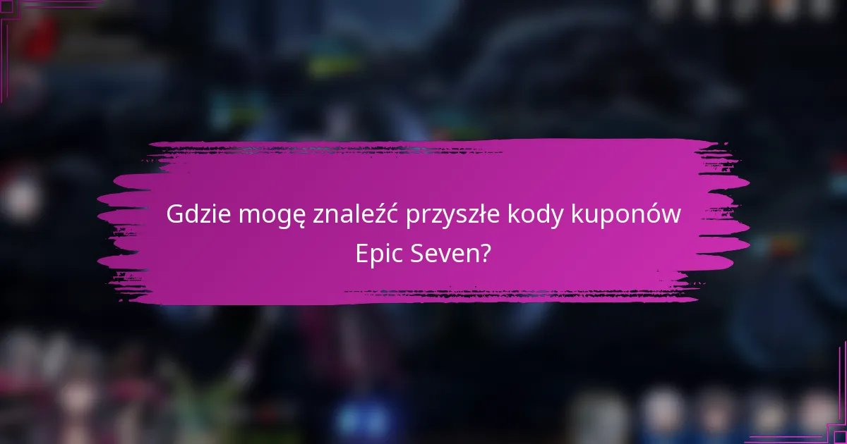 Gdzie mogę znaleźć przyszłe kody kuponów Epic Seven?