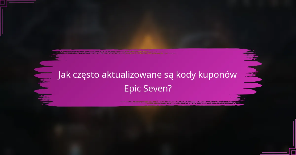 Jak często aktualizowane są kody kuponów Epic Seven?