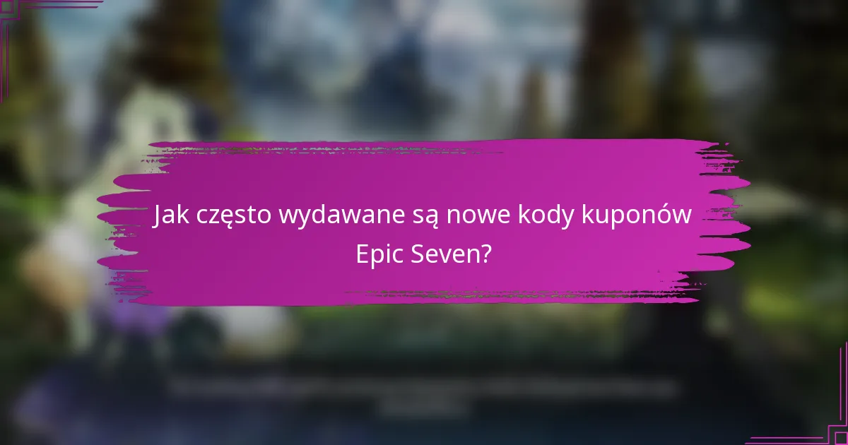 Jak często wydawane są nowe kody kuponów Epic Seven?