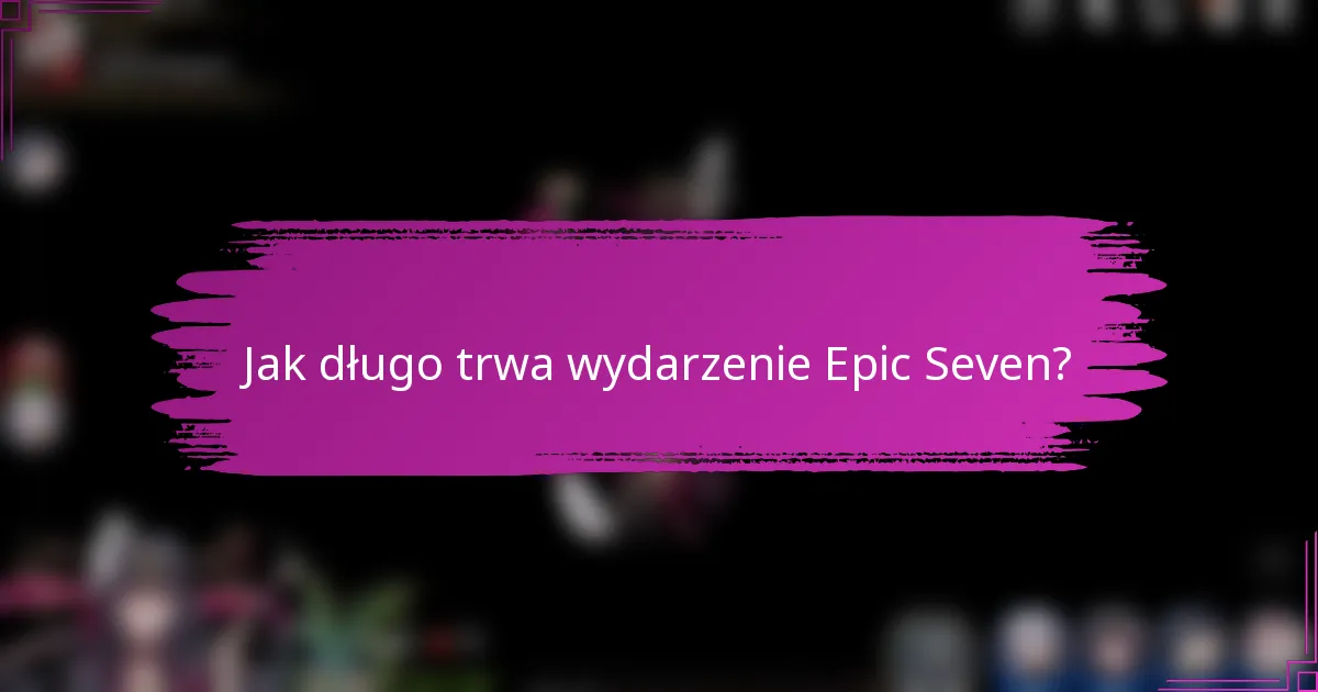 Jak długo trwa wydarzenie Epic Seven?