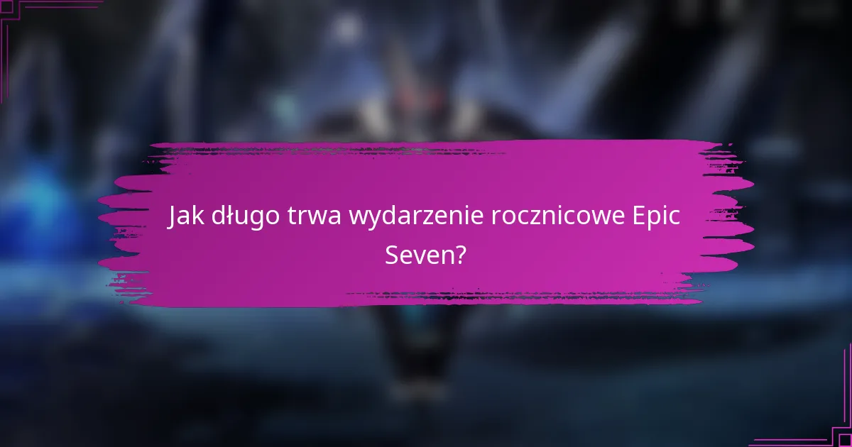 Jak długo trwa wydarzenie rocznicowe Epic Seven?