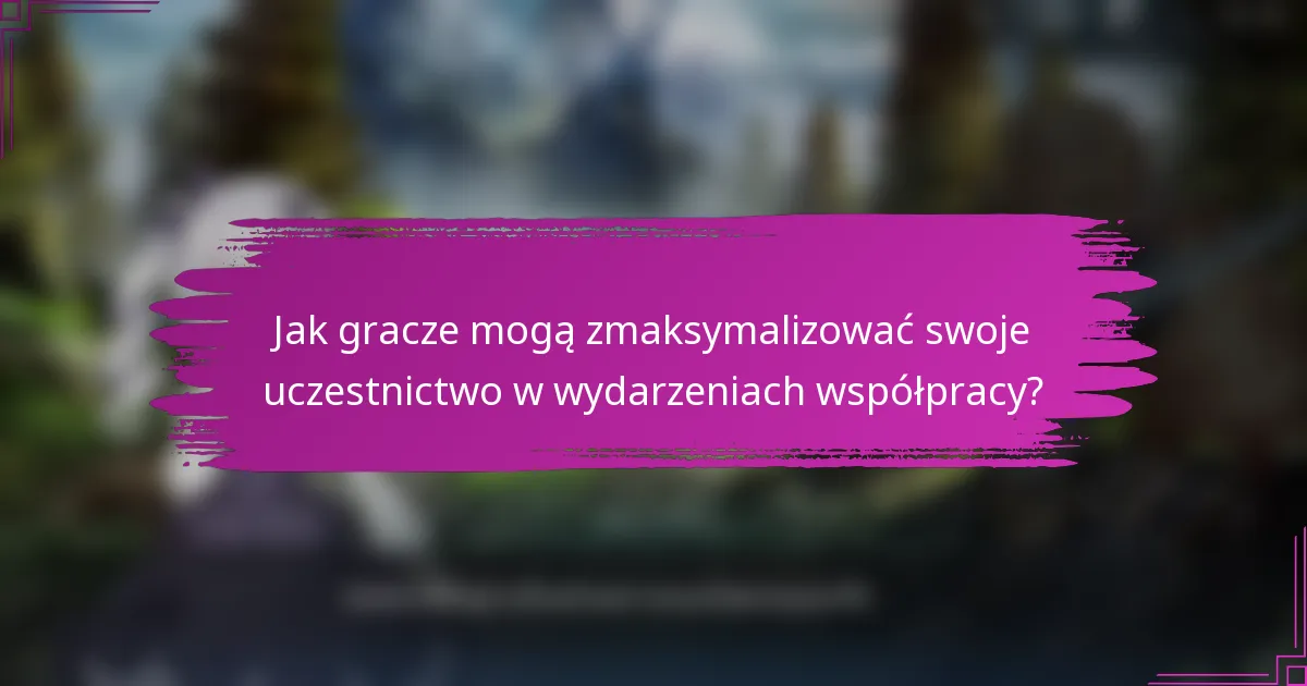 Jak gracze mogą zmaksymalizować swoje uczestnictwo w wydarzeniach współpracy?
