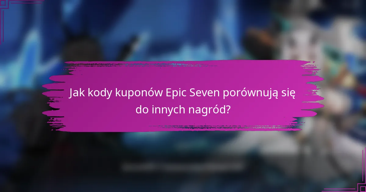 Jak kody kuponów Epic Seven porównują się do innych nagród?