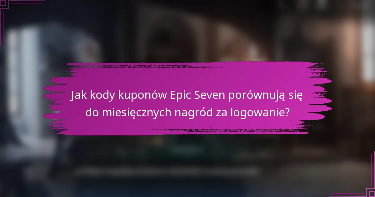 Jak kody kuponów Epic Seven porównują się do miesięcznych nagród za logowanie?