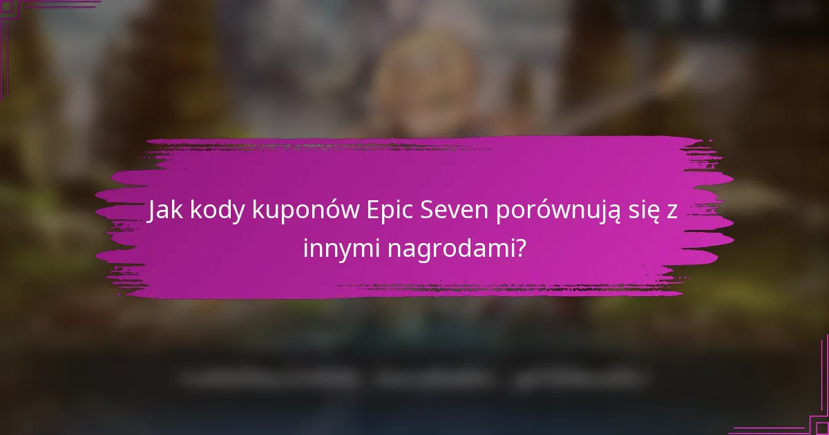 Jak kody kuponów Epic Seven porównują się z innymi nagrodami?