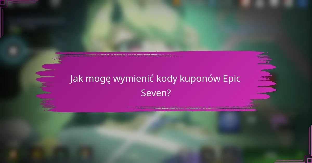 Jak mogę wymienić kody kuponów Epic Seven?