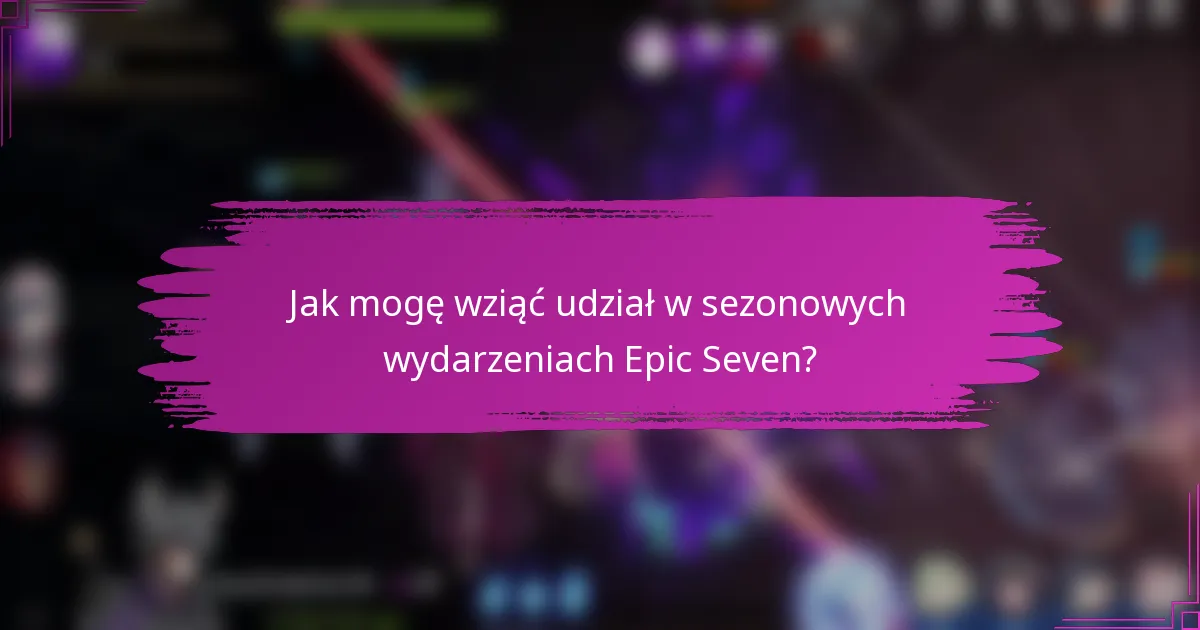 Jak mogę wziąć udział w sezonowych wydarzeniach Epic Seven?