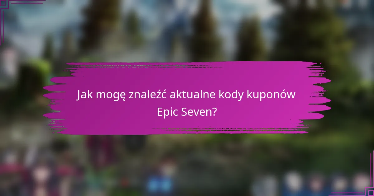 Jak mogę znaleźć aktualne kody kuponów Epic Seven?