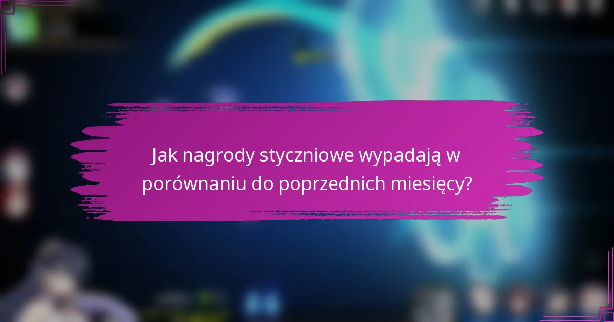 Jak nagrody styczniowe wypadają w porównaniu do poprzednich miesięcy?