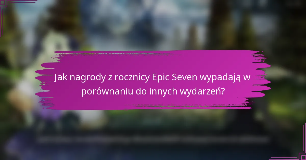 Jak nagrody z rocznicy Epic Seven wypadają w porównaniu do innych wydarzeń?