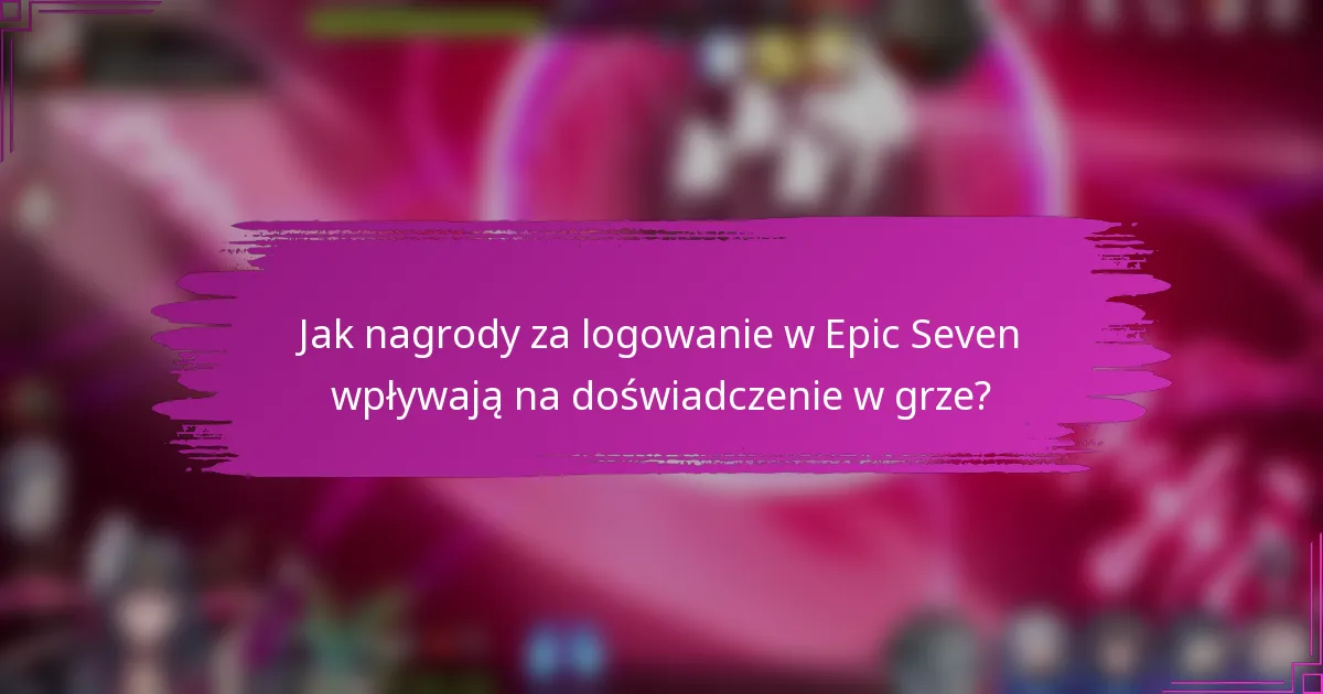 Jak nagrody za logowanie w Epic Seven wpływają na doświadczenie w grze?