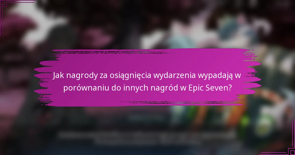 Jak nagrody za osiągnięcia wydarzenia wypadają w porównaniu do innych nagród w Epic Seven?