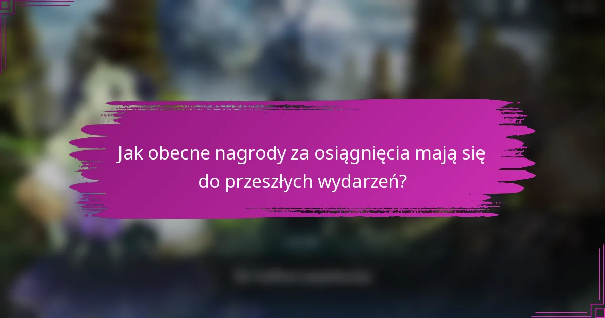 Jak obecne nagrody za osiągnięcia mają się do przeszłych wydarzeń?