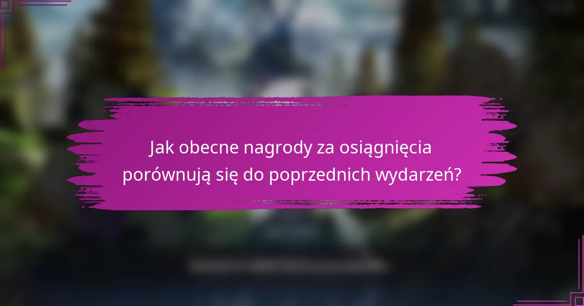 Jak obecne nagrody za osiągnięcia porównują się do poprzednich wydarzeń?