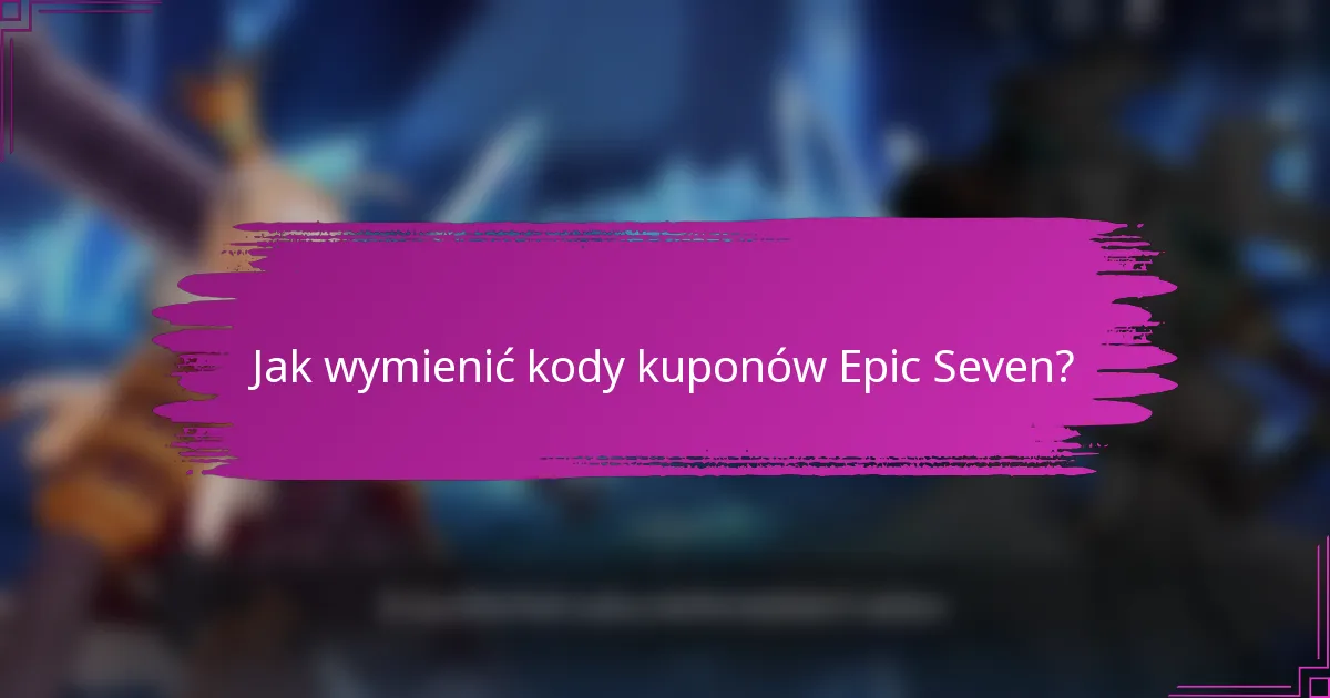 Jak wymienić kody kuponów Epic Seven?