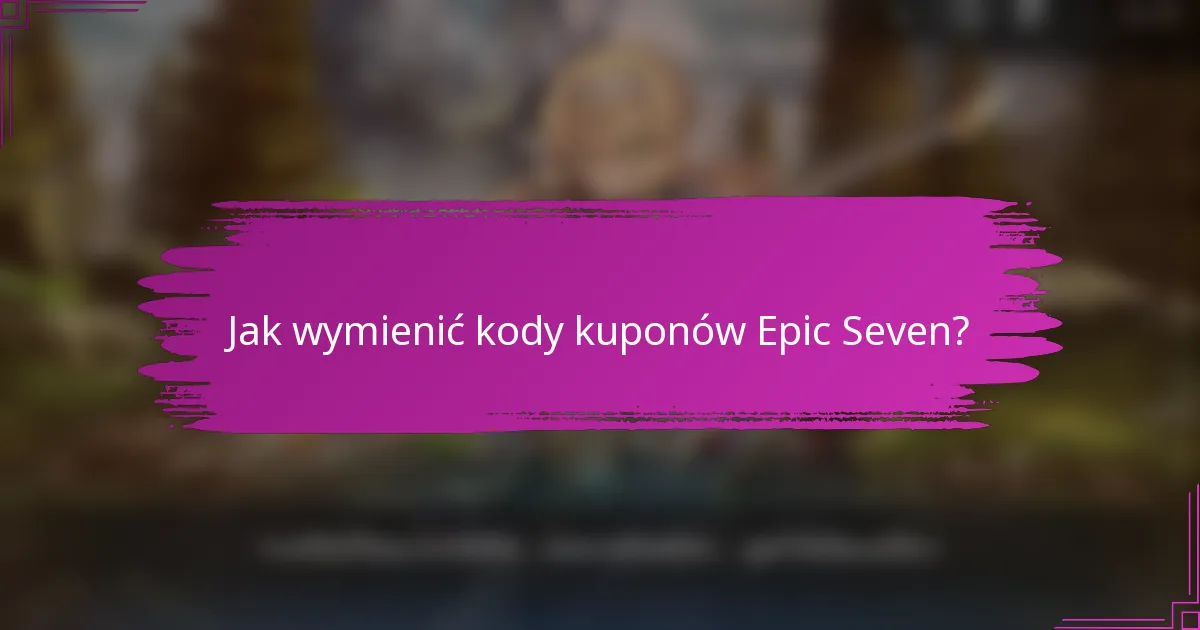 Jak wymienić kody kuponów Epic Seven?