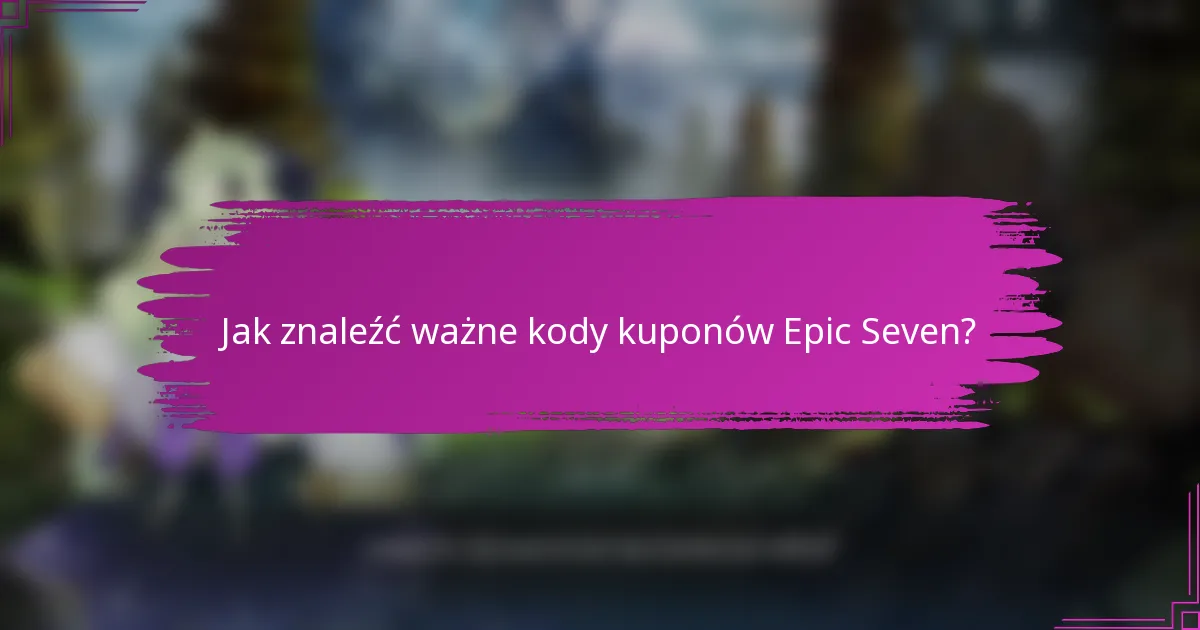 Jak znaleźć ważne kody kuponów Epic Seven?