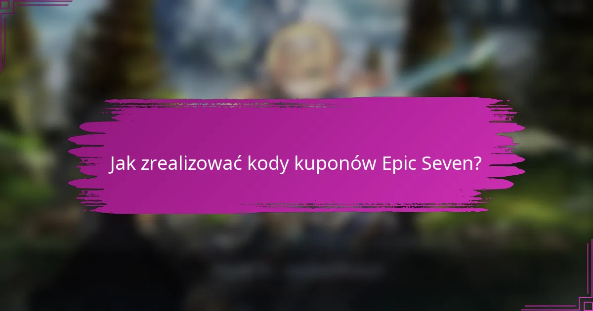 Jak zrealizować kody kuponów Epic Seven?