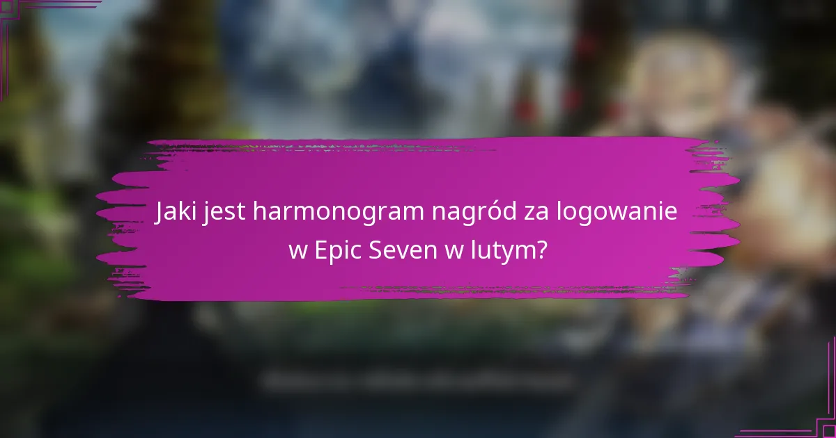 Jaki jest harmonogram nagród za logowanie w Epic Seven w lutym?