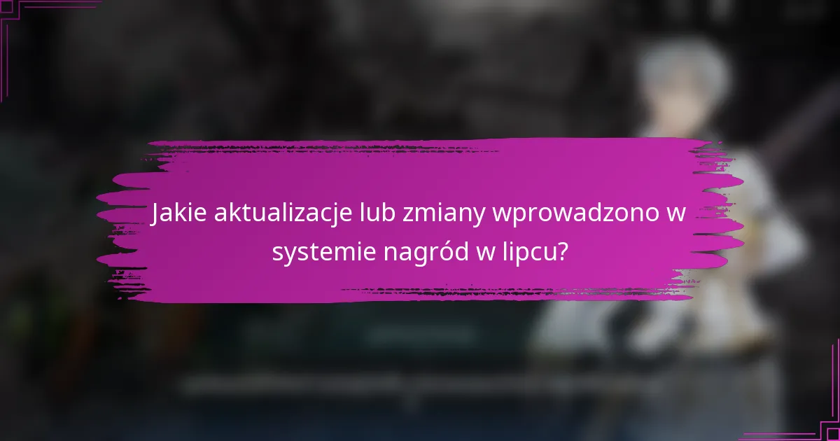 Jakie aktualizacje lub zmiany wprowadzono w systemie nagród w lipcu?