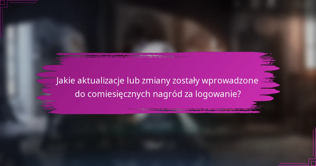 Jakie aktualizacje lub zmiany zostały wprowadzone do comiesięcznych nagród za logowanie?