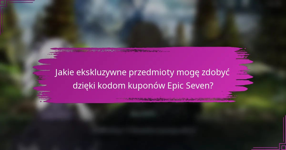 Jakie ekskluzywne przedmioty mogę zdobyć dzięki kodom kuponów Epic Seven?