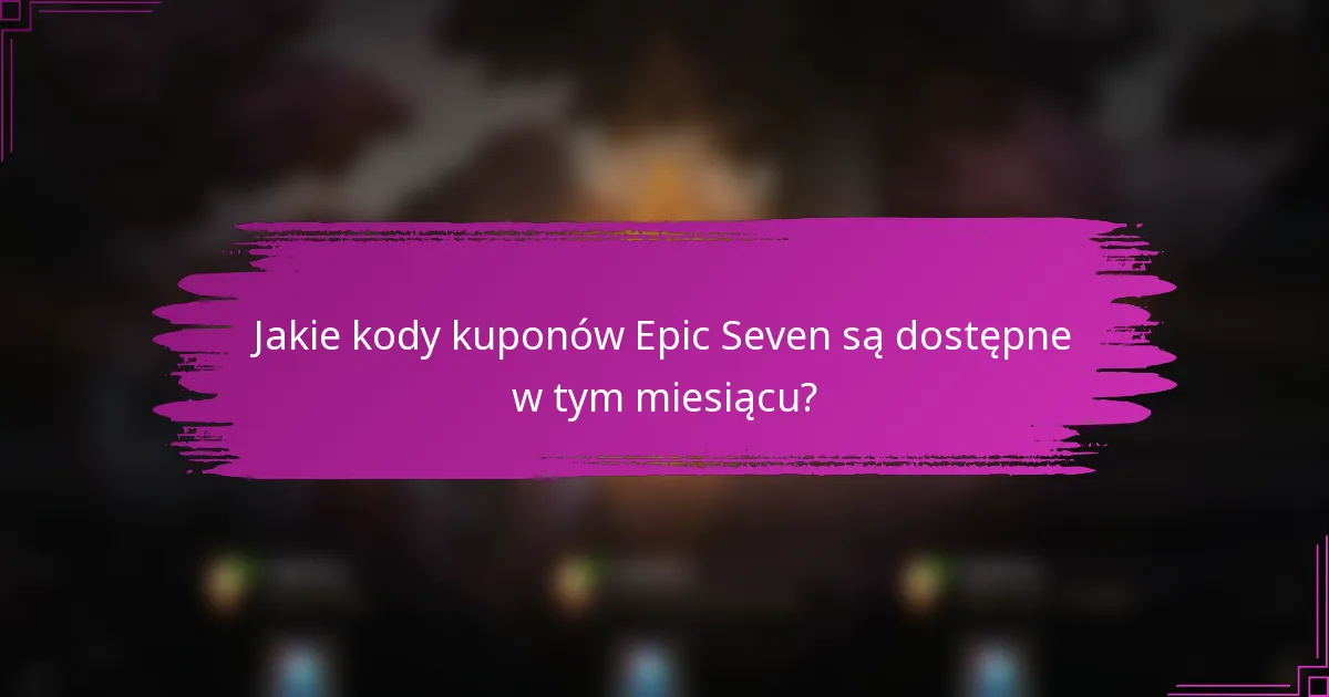 Jakie kody kuponów Epic Seven są dostępne w tym miesiącu?