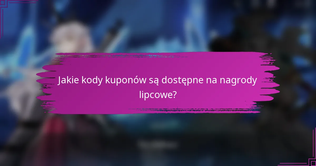 Jakie kody kuponów są dostępne na nagrody lipcowe?