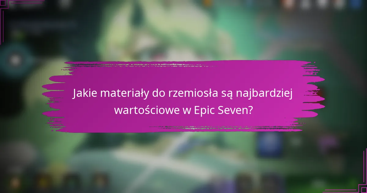 Jakie materiały do rzemiosła są najbardziej wartościowe w Epic Seven?