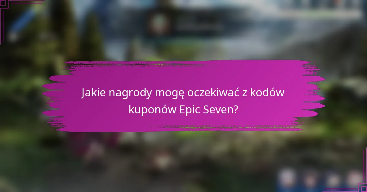 Jakie nagrody mogę oczekiwać z kodów kuponów Epic Seven?