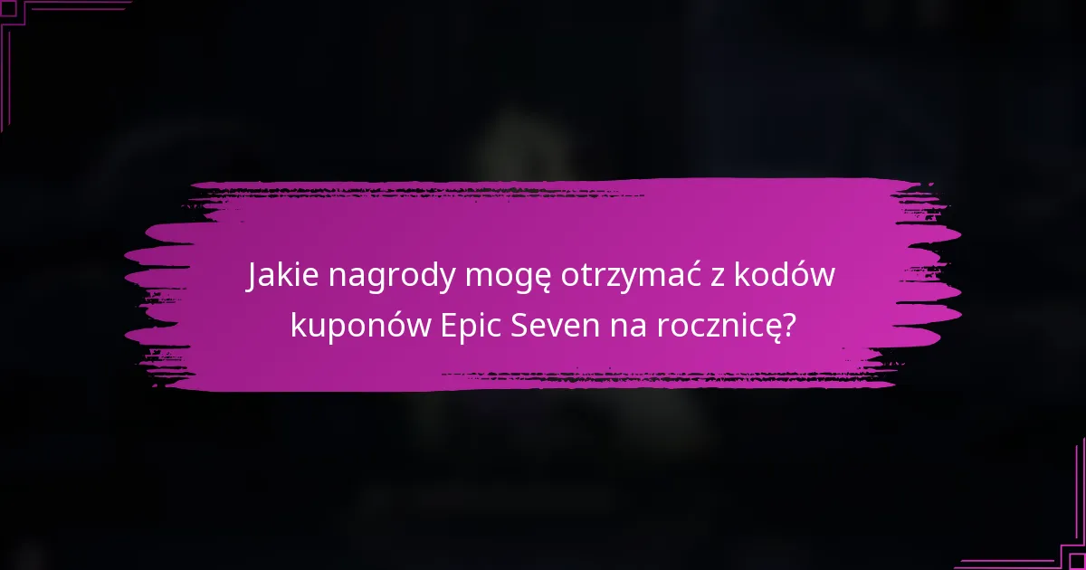 Jakie nagrody mogę otrzymać z kodów kuponów Epic Seven na rocznicę?