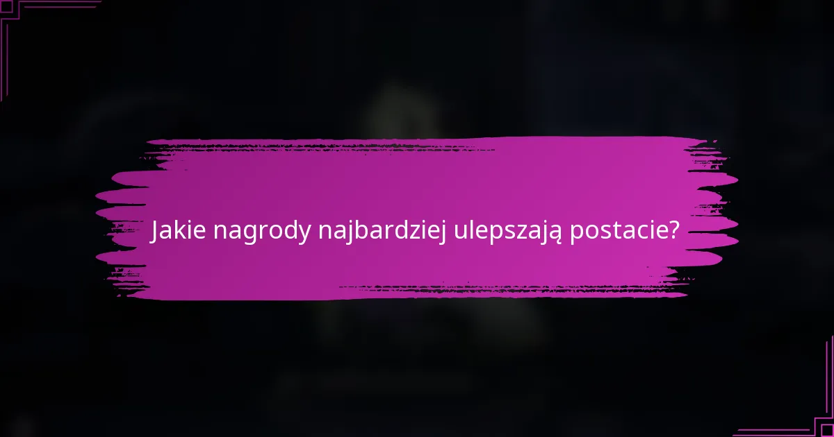 Jakie nagrody najbardziej ulepszają postacie?