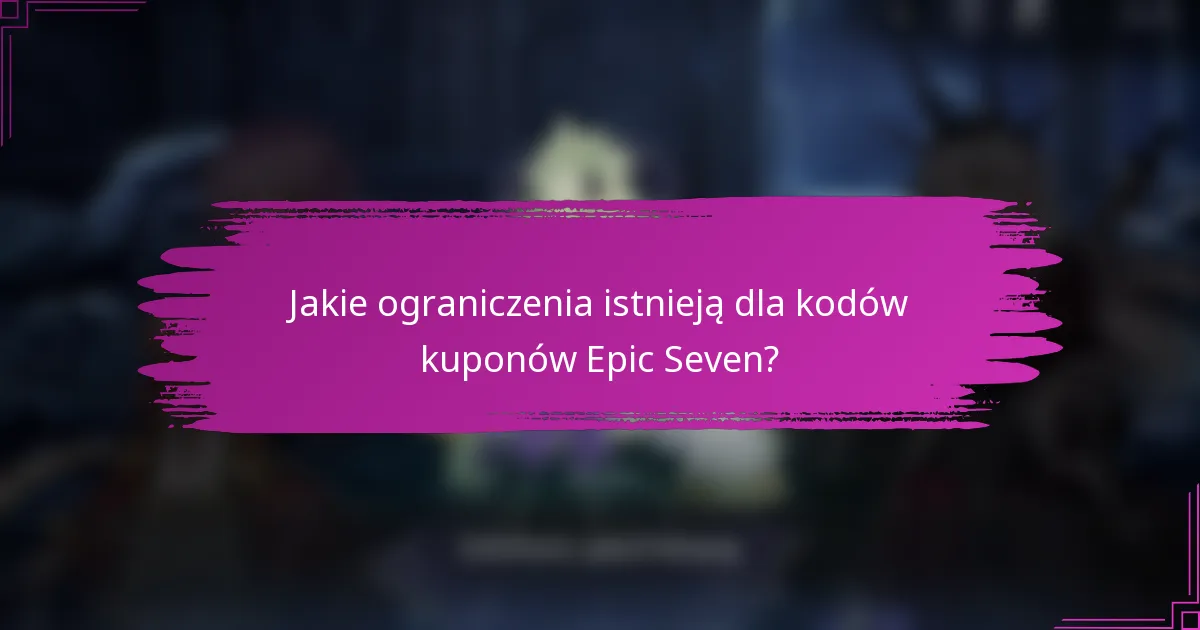 Jakie ograniczenia istnieją dla kodów kuponów Epic Seven?