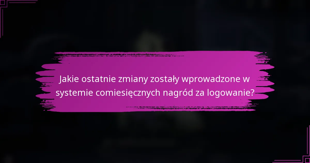 Jakie ostatnie zmiany zostały wprowadzone w systemie comiesięcznych nagród za logowanie?
