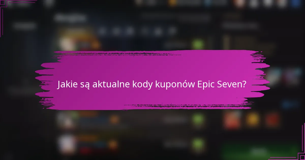 Jakie są aktualne kody kuponów Epic Seven?
