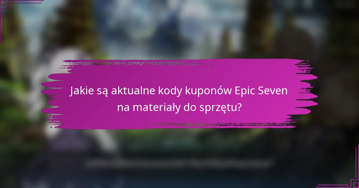 Jakie są aktualne kody kuponów Epic Seven na materiały do sprzętu?