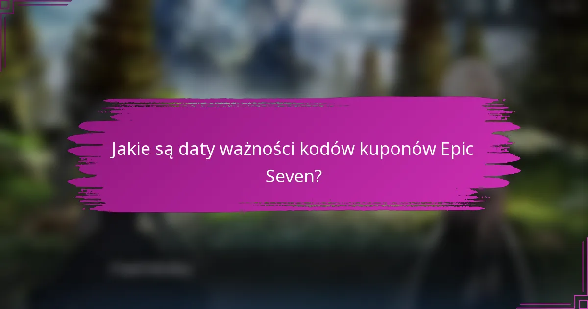 Jakie są daty ważności kodów kuponów Epic Seven?