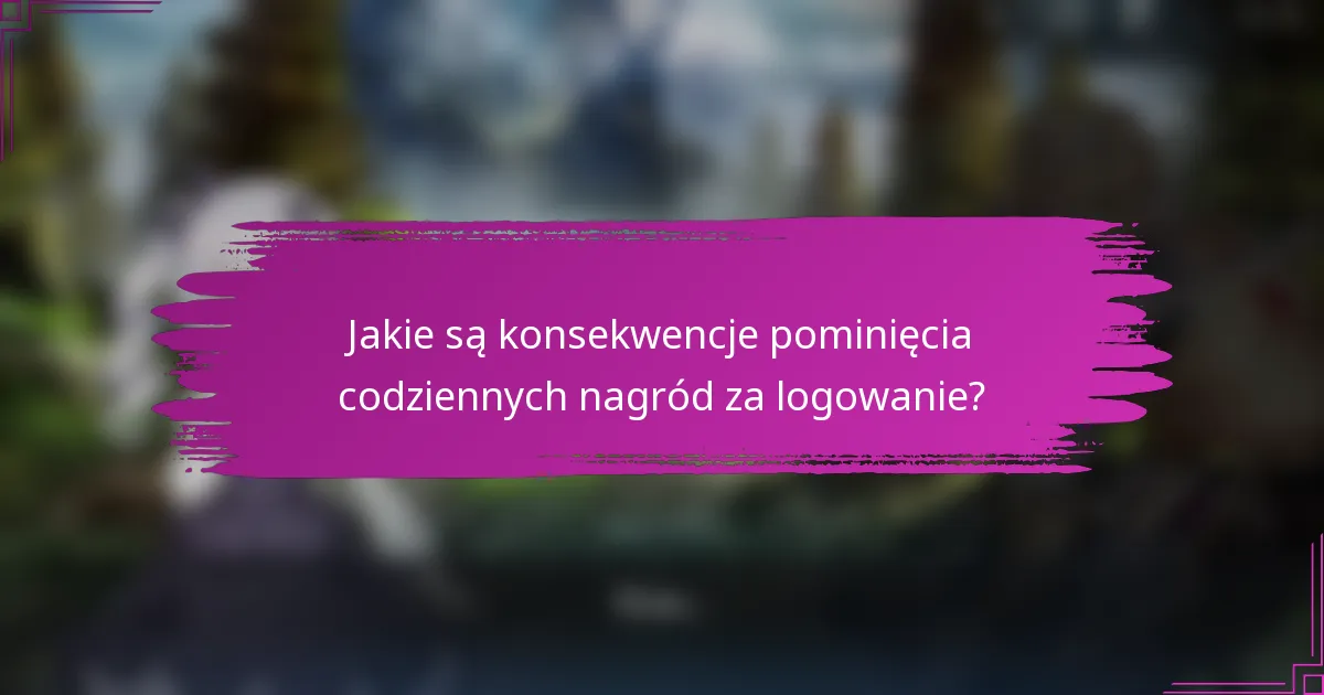 Jakie są konsekwencje pominięcia codziennych nagród za logowanie?