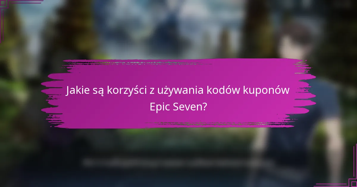 Jakie są korzyści z używania kodów kuponów Epic Seven?