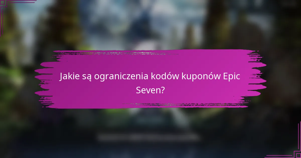 Jakie są ograniczenia kodów kuponów Epic Seven?