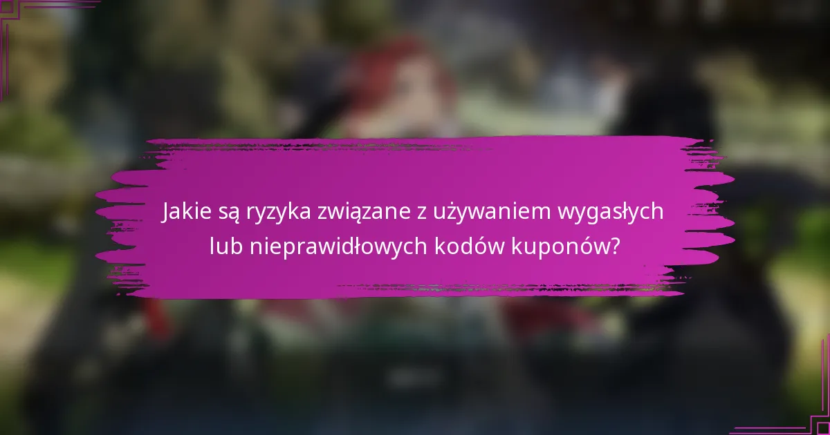 Jakie są ryzyka związane z używaniem wygasłych lub nieprawidłowych kodów kuponów?