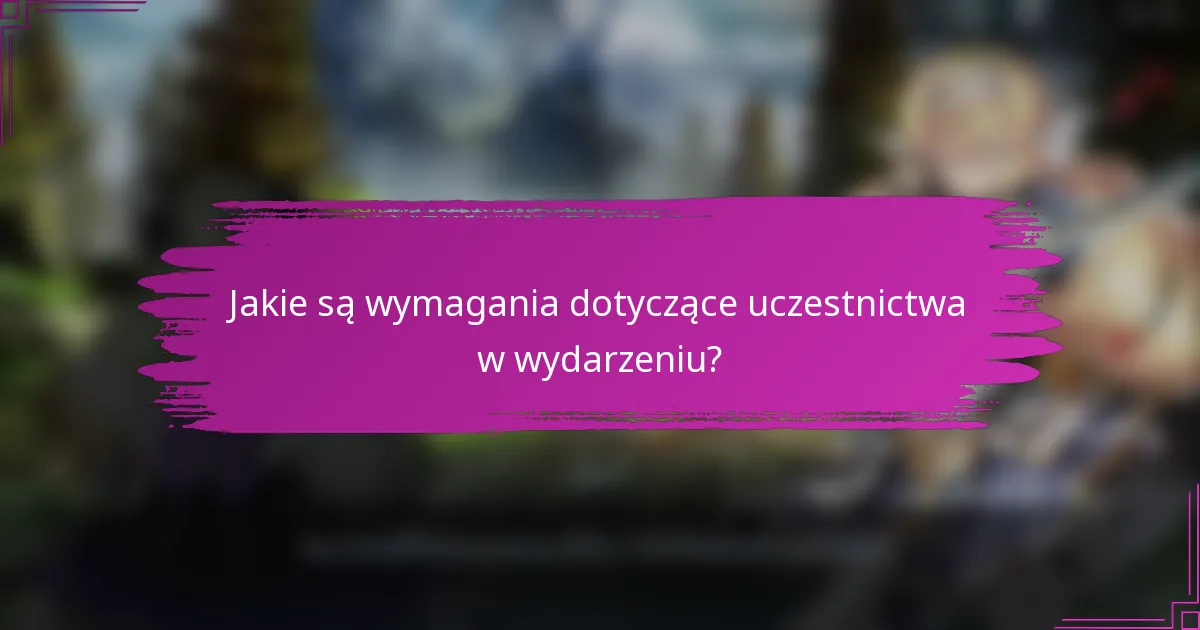 Jakie są wymagania dotyczące uczestnictwa w wydarzeniu?
