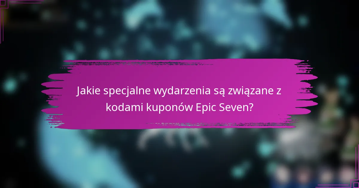 Jakie specjalne wydarzenia są związane z kodami kuponów Epic Seven?