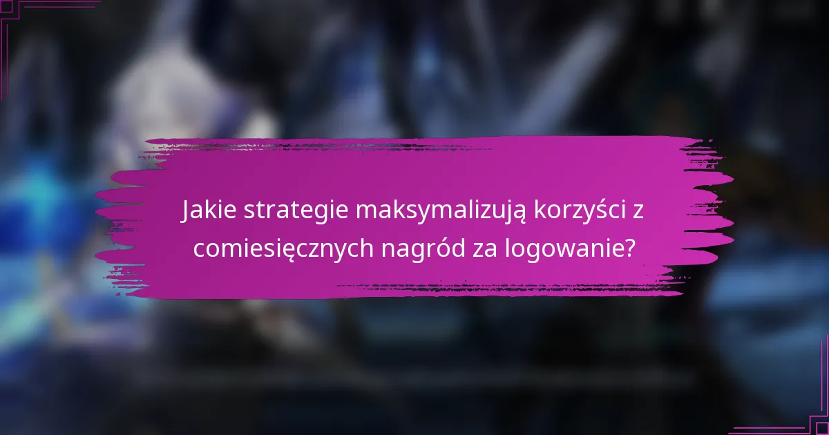 Jakie strategie maksymalizują korzyści z comiesięcznych nagród za logowanie?