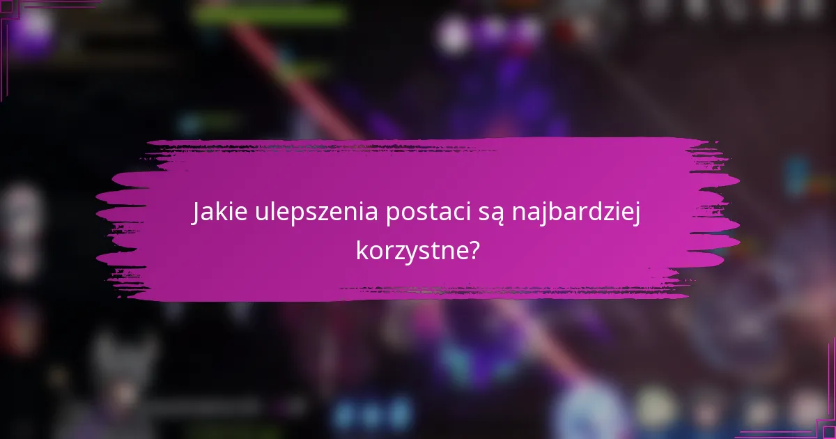 Jakie ulepszenia postaci są najbardziej korzystne?