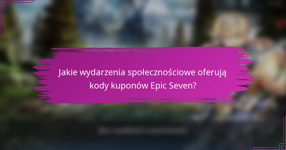 Jakie wydarzenia społecznościowe oferują kody kuponów Epic Seven?