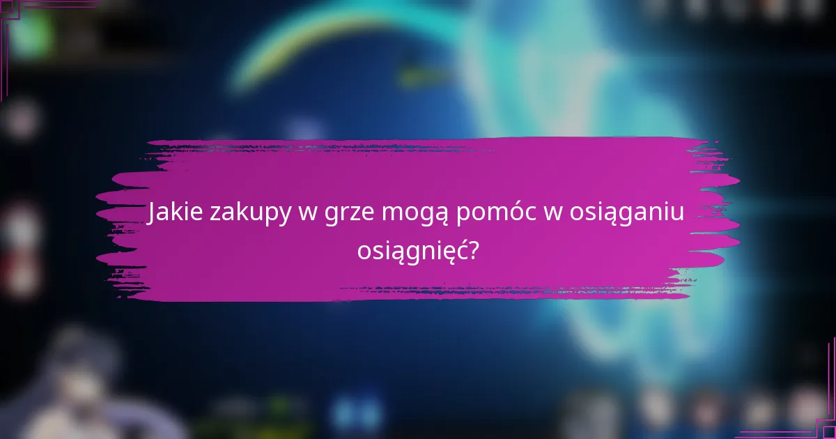 Jakie zakupy w grze mogą pomóc w osiąganiu osiągnięć?