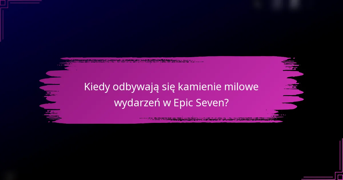 Kiedy odbywają się kamienie milowe wydarzeń w Epic Seven?