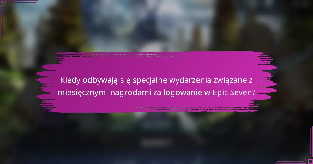 Kiedy odbywają się specjalne wydarzenia związane z miesięcznymi nagrodami za logowanie w Epic Seven?