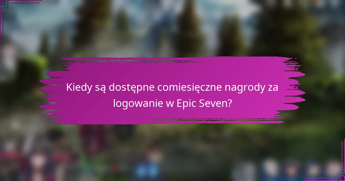 Kiedy są dostępne comiesięczne nagrody za logowanie w Epic Seven?